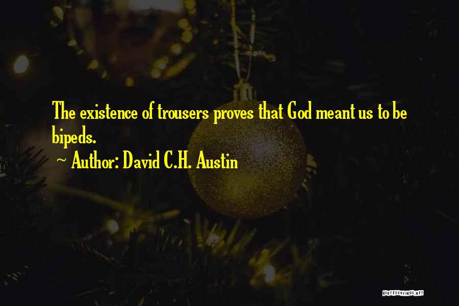 David C.H. Austin Quotes: The Existence Of Trousers Proves That God Meant Us To Be Bipeds.