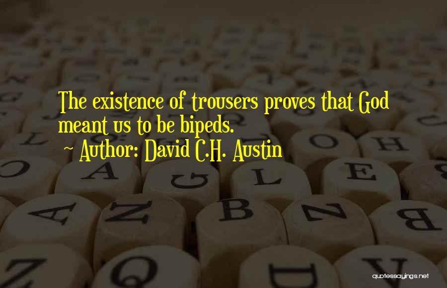 David C.H. Austin Quotes: The Existence Of Trousers Proves That God Meant Us To Be Bipeds.