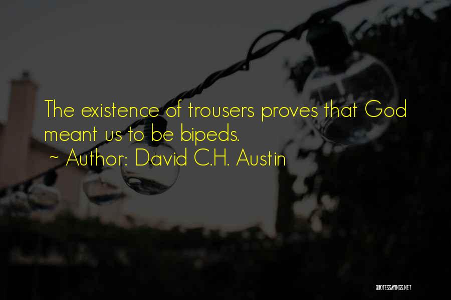 David C.H. Austin Quotes: The Existence Of Trousers Proves That God Meant Us To Be Bipeds.