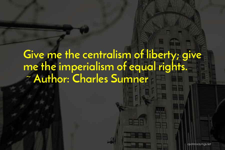 Charles Sumner Quotes: Give Me The Centralism Of Liberty; Give Me The Imperialism Of Equal Rights.