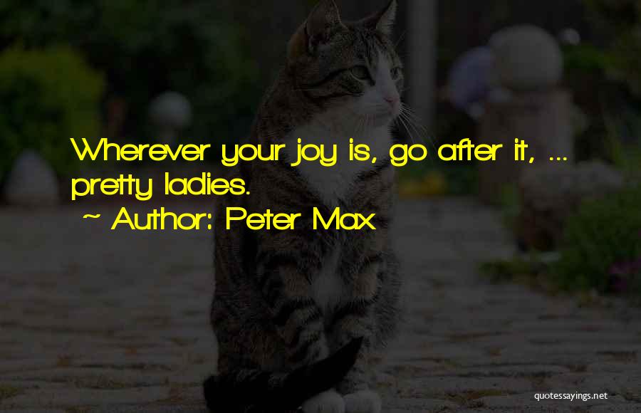 Peter Max Quotes: Wherever Your Joy Is, Go After It, ... Pretty Ladies.
