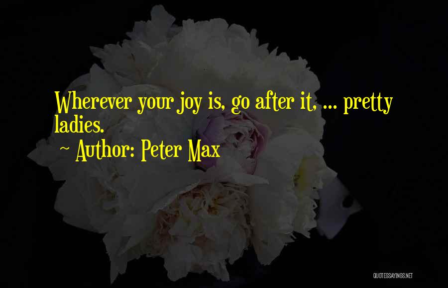 Peter Max Quotes: Wherever Your Joy Is, Go After It, ... Pretty Ladies.