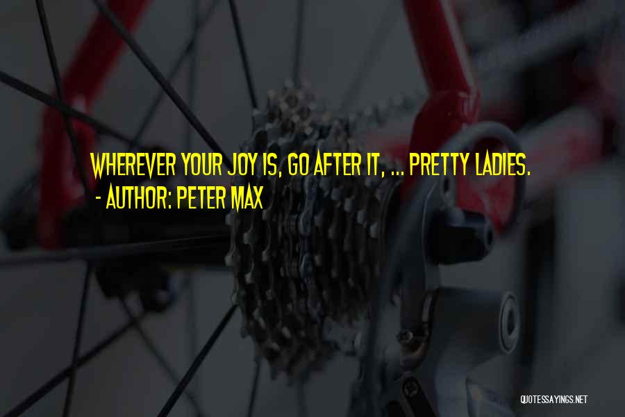 Peter Max Quotes: Wherever Your Joy Is, Go After It, ... Pretty Ladies.