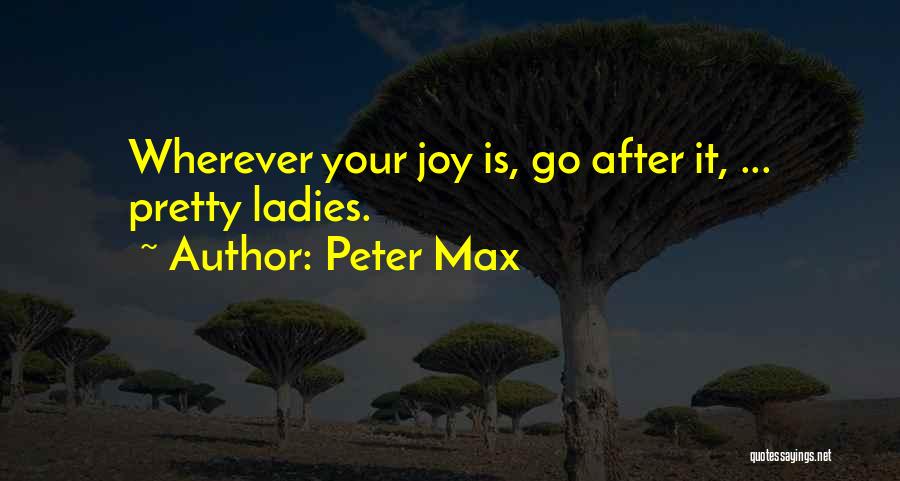 Peter Max Quotes: Wherever Your Joy Is, Go After It, ... Pretty Ladies.
