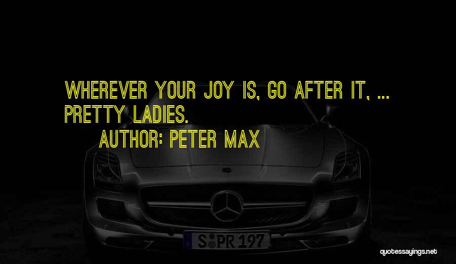 Peter Max Quotes: Wherever Your Joy Is, Go After It, ... Pretty Ladies.