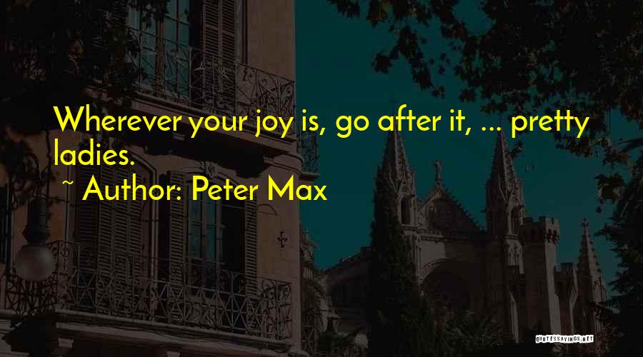 Peter Max Quotes: Wherever Your Joy Is, Go After It, ... Pretty Ladies.
