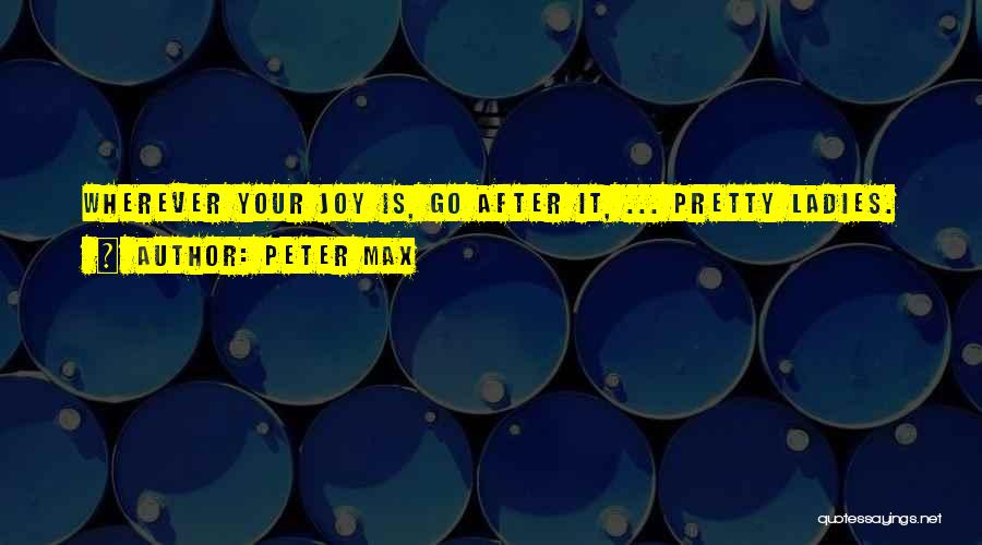 Peter Max Quotes: Wherever Your Joy Is, Go After It, ... Pretty Ladies.