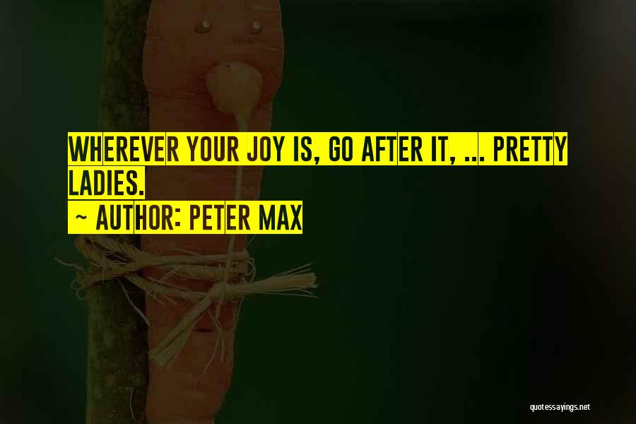 Peter Max Quotes: Wherever Your Joy Is, Go After It, ... Pretty Ladies.