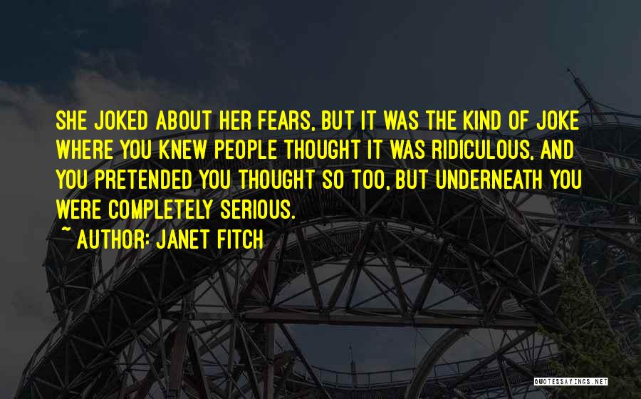 Janet Fitch Quotes: She Joked About Her Fears, But It Was The Kind Of Joke Where You Knew People Thought It Was Ridiculous,