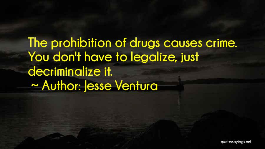 Jesse Ventura Quotes: The Prohibition Of Drugs Causes Crime. You Don't Have To Legalize, Just Decriminalize It.