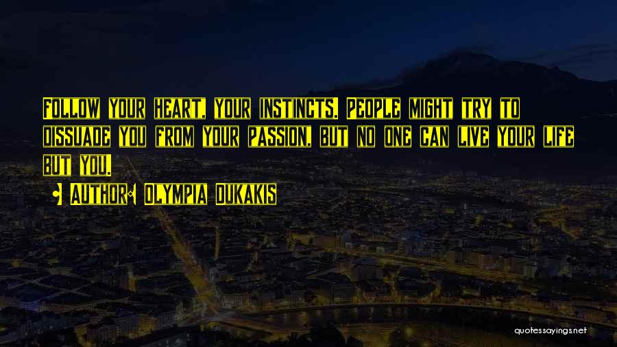 Olympia Dukakis Quotes: Follow Your Heart, Your Instincts. People Might Try To Dissuade You From Your Passion, But No One Can Live Your