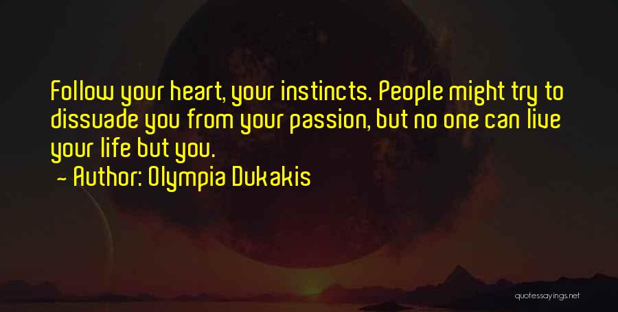 Olympia Dukakis Quotes: Follow Your Heart, Your Instincts. People Might Try To Dissuade You From Your Passion, But No One Can Live Your