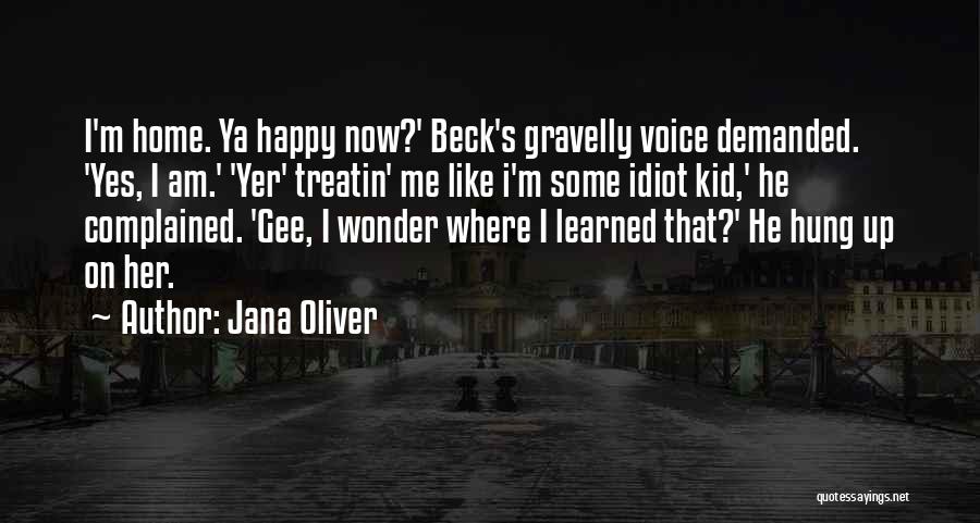 Jana Oliver Quotes: I'm Home. Ya Happy Now?' Beck's Gravelly Voice Demanded. 'yes, I Am.' 'yer' Treatin' Me Like I'm Some Idiot Kid,'