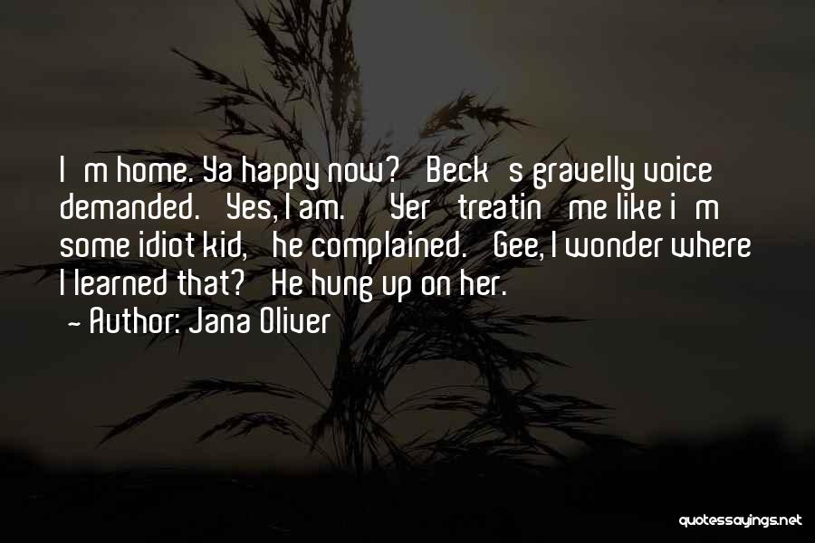 Jana Oliver Quotes: I'm Home. Ya Happy Now?' Beck's Gravelly Voice Demanded. 'yes, I Am.' 'yer' Treatin' Me Like I'm Some Idiot Kid,'