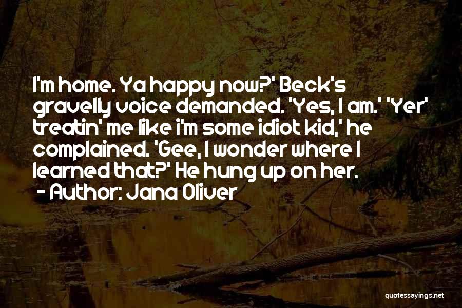 Jana Oliver Quotes: I'm Home. Ya Happy Now?' Beck's Gravelly Voice Demanded. 'yes, I Am.' 'yer' Treatin' Me Like I'm Some Idiot Kid,'