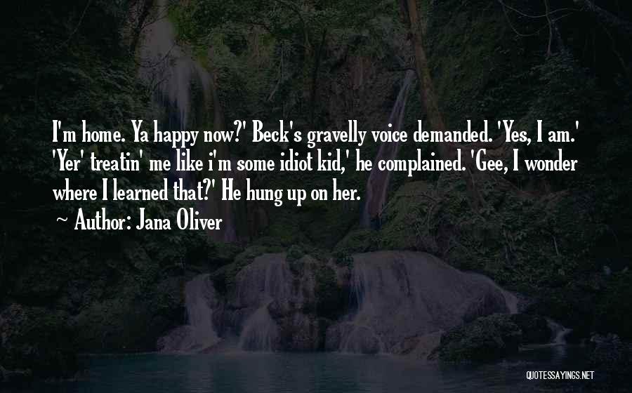 Jana Oliver Quotes: I'm Home. Ya Happy Now?' Beck's Gravelly Voice Demanded. 'yes, I Am.' 'yer' Treatin' Me Like I'm Some Idiot Kid,'