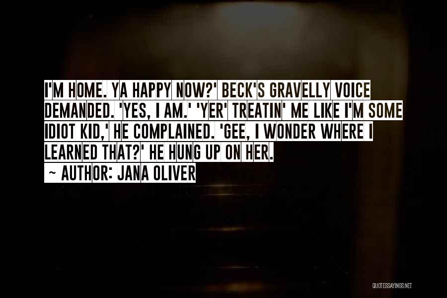 Jana Oliver Quotes: I'm Home. Ya Happy Now?' Beck's Gravelly Voice Demanded. 'yes, I Am.' 'yer' Treatin' Me Like I'm Some Idiot Kid,'