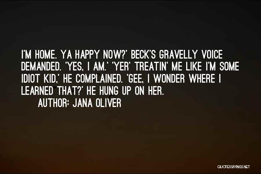 Jana Oliver Quotes: I'm Home. Ya Happy Now?' Beck's Gravelly Voice Demanded. 'yes, I Am.' 'yer' Treatin' Me Like I'm Some Idiot Kid,'