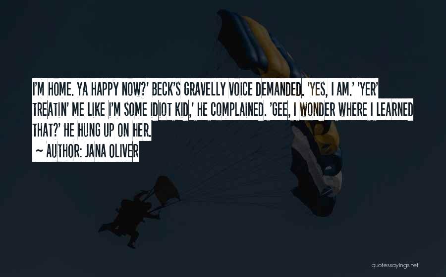 Jana Oliver Quotes: I'm Home. Ya Happy Now?' Beck's Gravelly Voice Demanded. 'yes, I Am.' 'yer' Treatin' Me Like I'm Some Idiot Kid,'