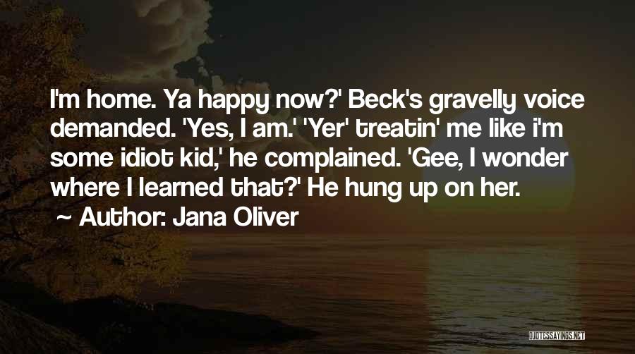 Jana Oliver Quotes: I'm Home. Ya Happy Now?' Beck's Gravelly Voice Demanded. 'yes, I Am.' 'yer' Treatin' Me Like I'm Some Idiot Kid,'