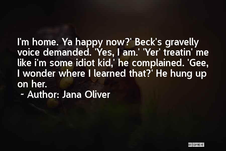 Jana Oliver Quotes: I'm Home. Ya Happy Now?' Beck's Gravelly Voice Demanded. 'yes, I Am.' 'yer' Treatin' Me Like I'm Some Idiot Kid,'