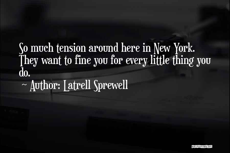 Latrell Sprewell Quotes: So Much Tension Around Here In New York. They Want To Fine You For Every Little Thing You Do.