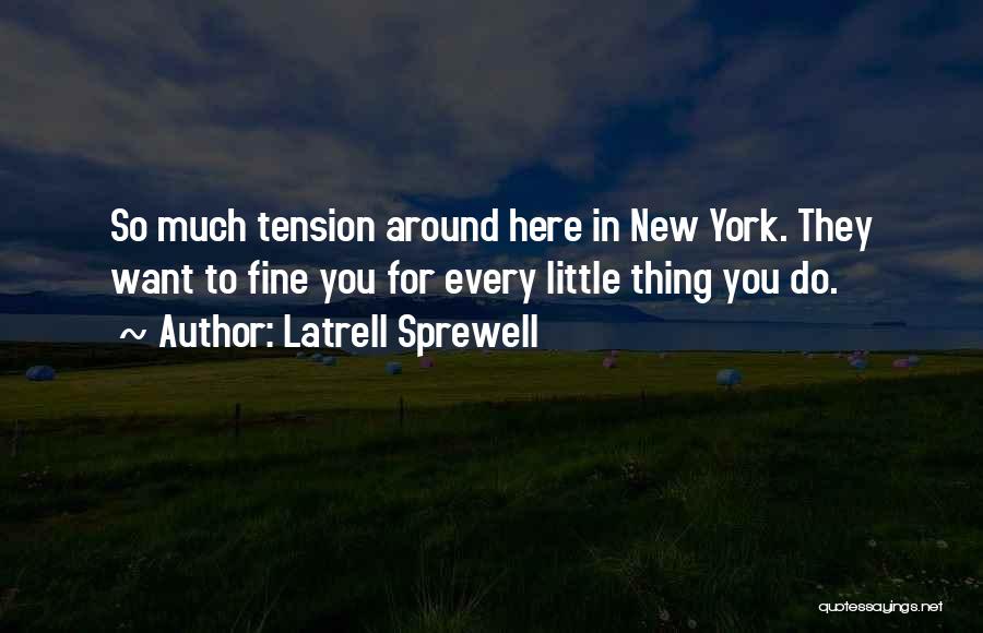 Latrell Sprewell Quotes: So Much Tension Around Here In New York. They Want To Fine You For Every Little Thing You Do.