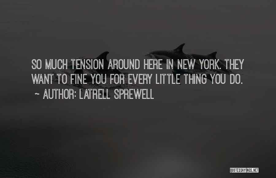 Latrell Sprewell Quotes: So Much Tension Around Here In New York. They Want To Fine You For Every Little Thing You Do.