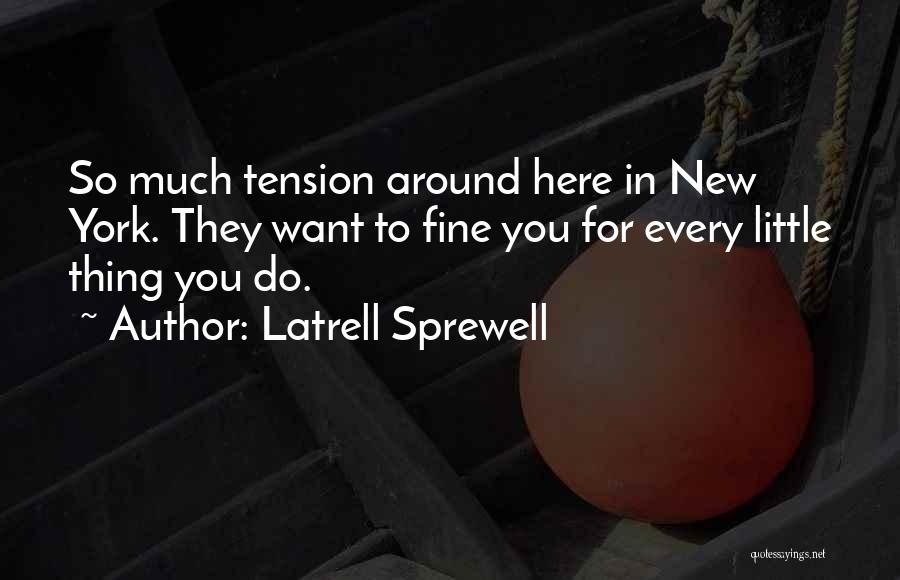Latrell Sprewell Quotes: So Much Tension Around Here In New York. They Want To Fine You For Every Little Thing You Do.