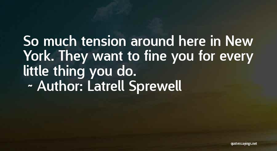 Latrell Sprewell Quotes: So Much Tension Around Here In New York. They Want To Fine You For Every Little Thing You Do.