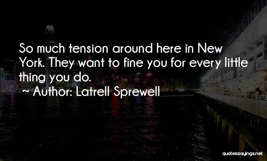 Latrell Sprewell Quotes: So Much Tension Around Here In New York. They Want To Fine You For Every Little Thing You Do.