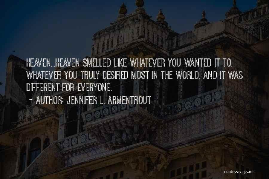 Jennifer L. Armentrout Quotes: Heaven...heaven Smelled Like Whatever You Wanted It To, Whatever You Truly Desired Most In The World, And It Was Different