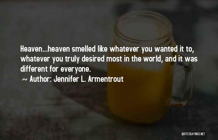 Jennifer L. Armentrout Quotes: Heaven...heaven Smelled Like Whatever You Wanted It To, Whatever You Truly Desired Most In The World, And It Was Different