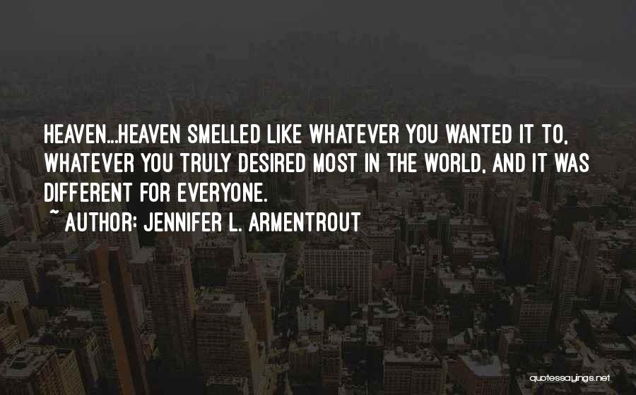 Jennifer L. Armentrout Quotes: Heaven...heaven Smelled Like Whatever You Wanted It To, Whatever You Truly Desired Most In The World, And It Was Different