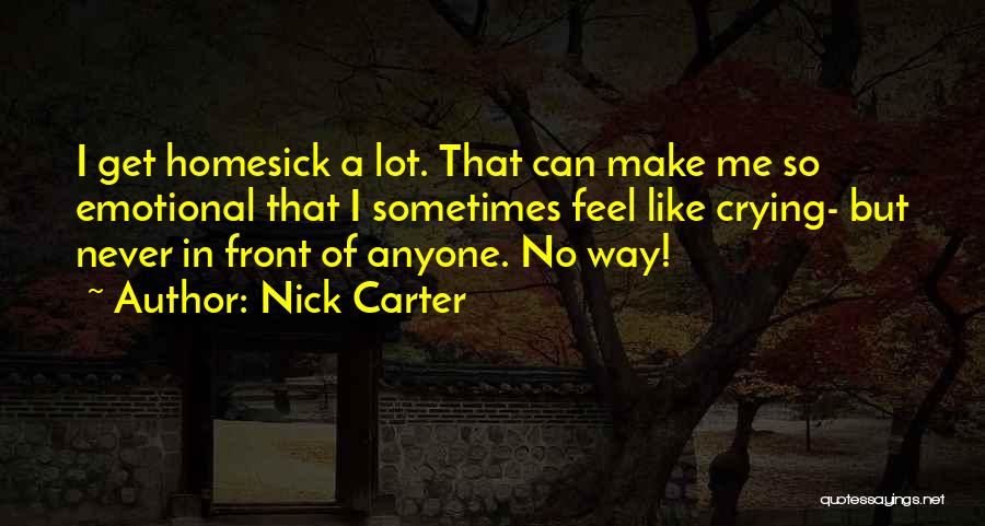 Nick Carter Quotes: I Get Homesick A Lot. That Can Make Me So Emotional That I Sometimes Feel Like Crying- But Never In
