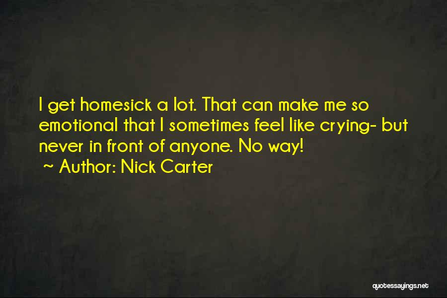 Nick Carter Quotes: I Get Homesick A Lot. That Can Make Me So Emotional That I Sometimes Feel Like Crying- But Never In