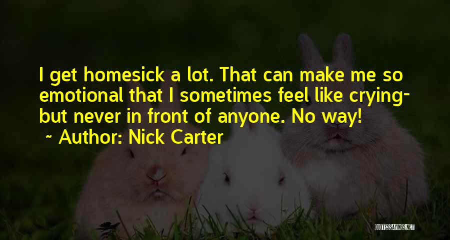 Nick Carter Quotes: I Get Homesick A Lot. That Can Make Me So Emotional That I Sometimes Feel Like Crying- But Never In