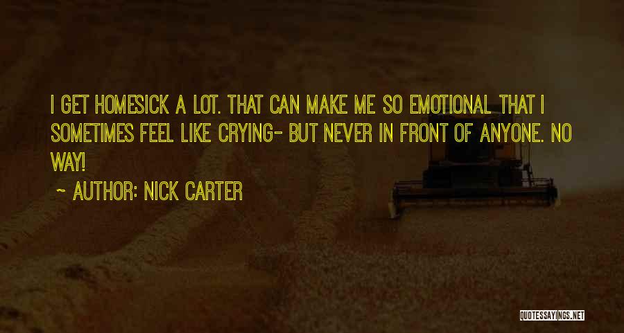 Nick Carter Quotes: I Get Homesick A Lot. That Can Make Me So Emotional That I Sometimes Feel Like Crying- But Never In