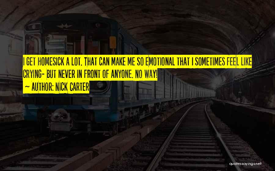 Nick Carter Quotes: I Get Homesick A Lot. That Can Make Me So Emotional That I Sometimes Feel Like Crying- But Never In