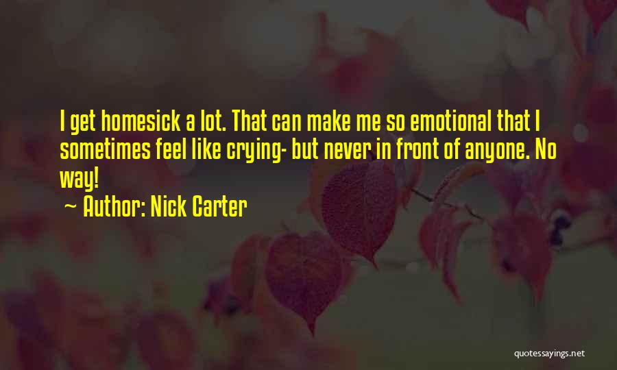 Nick Carter Quotes: I Get Homesick A Lot. That Can Make Me So Emotional That I Sometimes Feel Like Crying- But Never In