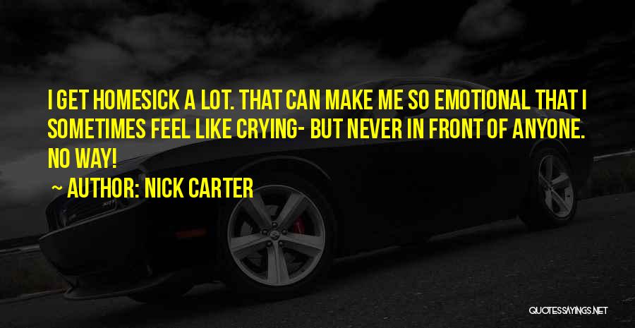 Nick Carter Quotes: I Get Homesick A Lot. That Can Make Me So Emotional That I Sometimes Feel Like Crying- But Never In