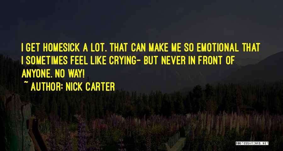 Nick Carter Quotes: I Get Homesick A Lot. That Can Make Me So Emotional That I Sometimes Feel Like Crying- But Never In
