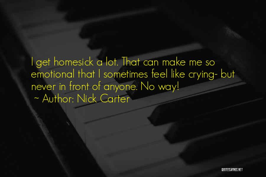 Nick Carter Quotes: I Get Homesick A Lot. That Can Make Me So Emotional That I Sometimes Feel Like Crying- But Never In