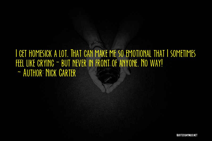Nick Carter Quotes: I Get Homesick A Lot. That Can Make Me So Emotional That I Sometimes Feel Like Crying- But Never In