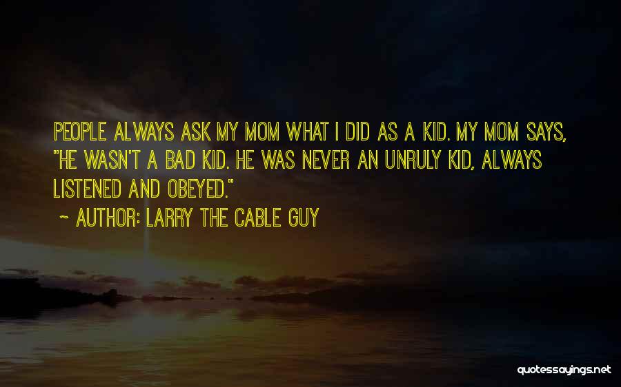 Larry The Cable Guy Quotes: People Always Ask My Mom What I Did As A Kid. My Mom Says, He Wasn't A Bad Kid. He