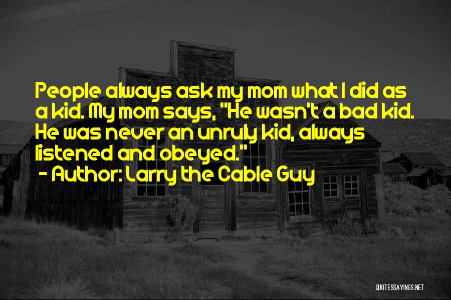 Larry The Cable Guy Quotes: People Always Ask My Mom What I Did As A Kid. My Mom Says, He Wasn't A Bad Kid. He