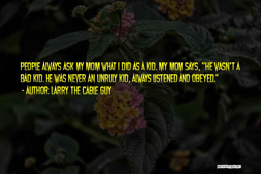 Larry The Cable Guy Quotes: People Always Ask My Mom What I Did As A Kid. My Mom Says, He Wasn't A Bad Kid. He