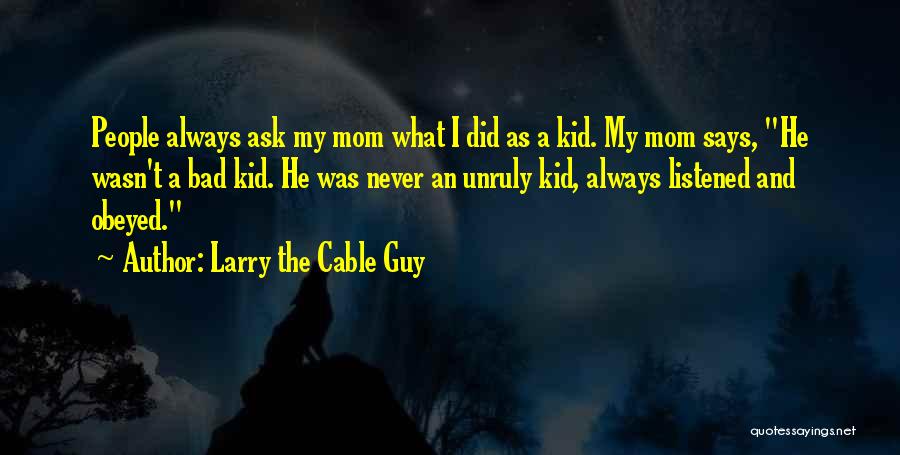 Larry The Cable Guy Quotes: People Always Ask My Mom What I Did As A Kid. My Mom Says, He Wasn't A Bad Kid. He