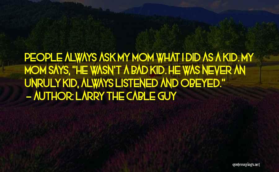 Larry The Cable Guy Quotes: People Always Ask My Mom What I Did As A Kid. My Mom Says, He Wasn't A Bad Kid. He