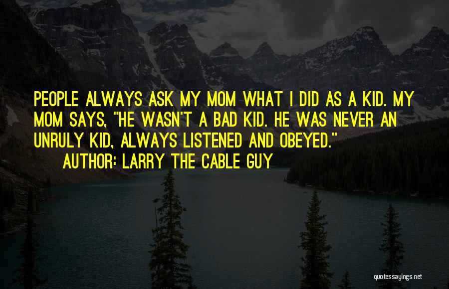 Larry The Cable Guy Quotes: People Always Ask My Mom What I Did As A Kid. My Mom Says, He Wasn't A Bad Kid. He